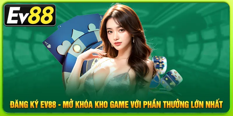 Đăng Ký Ev88 - Mở Khóa Kho Game Với Phần Thưởng Lớn Nhất