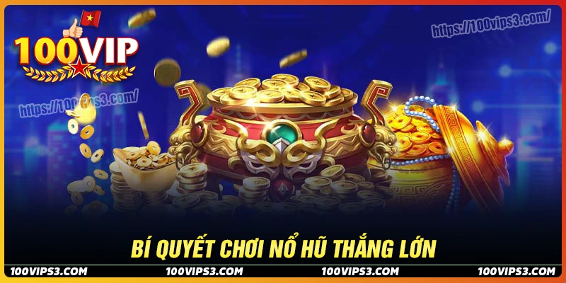 Bí kíp chơi game nổ hũ 100Vip tập đoàn thắng lớn