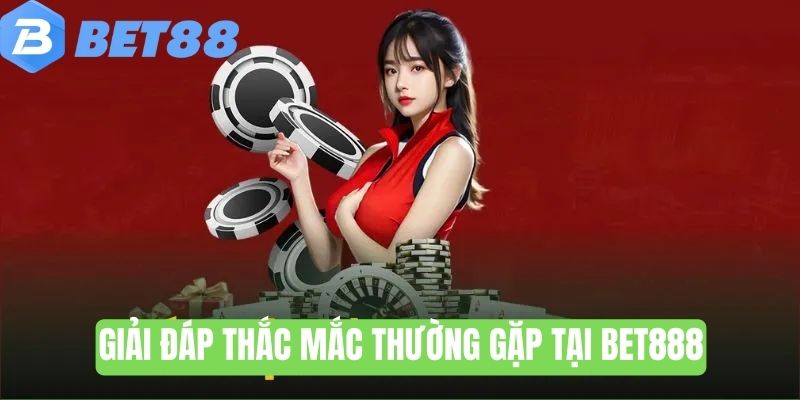 Giải đáp thắc mắc thường gặp khi trải nghiệm dịch vụ tại Bet888