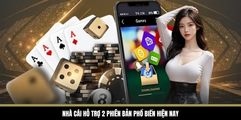 Nhà cái hỗ trợ 2 phiên bản phổ biến hiện nay