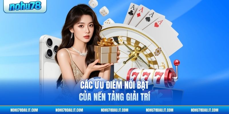 cac-uu-diem-noi-bat-cua-nen-tang-giai-tri