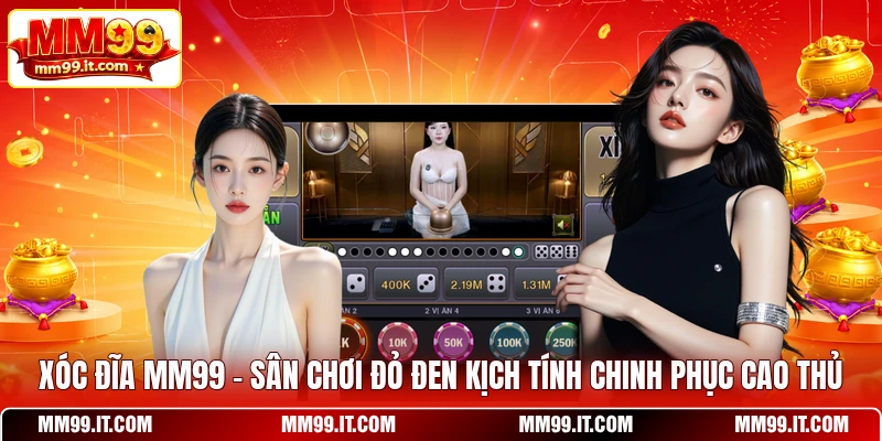 Xóc Đĩa MM99 - Sân Chơi Đỏ Đen Kịch Tính Chinh Phục Cao Thủ